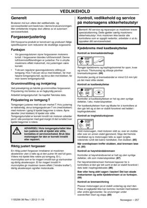 Page 257VEDLIKEHOLD
Norwegian – 2571155296-38 Rev.1 2012-11-19
Generelt
Brukeren må kun utføre det vedlikeholds- og 
servicearbeidet som beskrives i denne bruksanvisningen. 
Mer omfattende inngrep skal utføres av et autorisert 
serviceverksted.
Forgasserjustering
Ditt Husqvarna-produkt er konstruert og produsert ifølge 
spesiﬁkasjoner som reduserer de skadelige avgassene. 
Funksjon
• Via gassregulatoren styrer forgasseren motorens 
turtall. I forgasseren blandes luft/brennstoff. Denne 
luft/brennstoffblandingen...