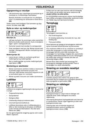 Page 259VEDLIKEHOLD
Norwegian – 2591155296-38 Rev.1 2012-11-19
Oppspenning av returfjær
• Løft startsnoren opp i utsparingen på snorhjulet og vri 
snorhjulet ca. 2 omdreininger med klokken.
Bemerk! Kontroller at snorhjulet kan vris ytterligere 
minst 1/2 omdreining når startsnoren er dratt helt ut. 
(99)
Strekk snoren med håndtaket. Flytt tommelen og slipp 
snoren. Se bilde under. (99)
Bytte av retur- og medbringerfjær
Returfjær (A)
• Løft opp snorhjulet. Se anvisninger under overskriften 
Skift av brutt eller...