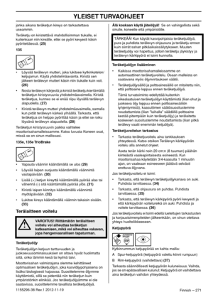 Page 271YLEISET TURVAOHJEET
Finnish – 2711155296-38 Rev.1 2012-11-19jonka aikana teräketjun kireys on tarkastettava 
useammin.
Teräketju on kiristettävä mahdollisimman tiukalle, ei 
kuitenkaan niin kireälle, ettei se pyöri kevyesti käsin 
pyöritettäessä. (25)
135
• Löysää terälevyn mutteri, joka lukitsee kytkinkotelon/
ketjujarrun. Käytä yhdistelmäavainta. Kiristä sen 
jälkeen terälevyn mutteri käsin niin tiukalle kuin voit. 
(26)
• Nosta terälevyn kärjestä ja kiristä teräketju kiertämällä 
teräketjun...