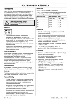 Page 274POLTTOAINEEN KÄSITTELY
274 – Finnish1155296-38 Rev.1 2012-11-19
Polttoaine
Huom! Kone on varustettu kaksitahtimoottorilla, jota on 
aina käytettävä bensiinin ja kaksitahtimoottoriöljyn 
sekoituksella. Oikean seossuhteen varmistamiseksi on 
tärkeää mitata sekoitettava öljymäärä tarkasti. Pieniä 
polttoainemääriä sekoitettaessa öljymäärän pienetkin 
virheellisyydet vaikuttavat voimakkaasti seossuhteeseen.
Bensiini
• Käytä lyijytöntä tai lyijyllistä laatubensiiniä.
• Suositeltu alin oktaaniluku on 90 (RON)....