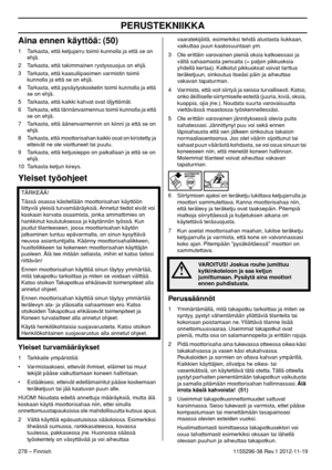 Page 278PERUSTEKNIIKKA
278 – Finnish1155296-38 Rev.1 2012-11-19
Aina ennen käyttöä: (50)
1 Tarkasta, että ketjujarru toimii kunnolla ja että se on 
ehjä.
2 Tarkasta, että takimmainen rystyssuojus on ehjä.
3 Tarkasta, että kaasuliipasimen varmistin toimii 
kunnolla ja että se on ehjä.
4 Tarkasta, että pysäytyskosketin toimii kunnolla ja että 
se on ehjä.
5 Tarkasta, että kaikki kahvat ovat öljyttömät.
6 Tarkasta, että tärinänvaimennus toimii kunnolla ja että 
se on ehjä.
7 Tarkasta, että äänenvaimennin on kiinni...