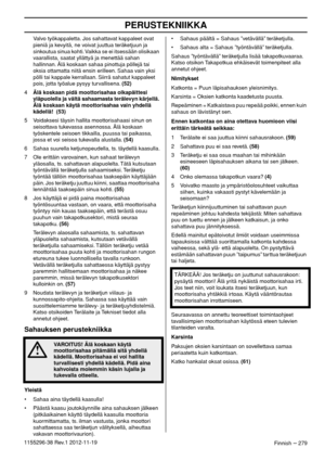 Page 279PERUSTEKNIIKKA
Finnish – 2791155296-38 Rev.1 2012-11-19Valvo työkappaletta. Jos sahattavat kappaleet ovat 
pieniä ja kevyitä, ne voivat juuttua teräketjuun ja 
sinkoutua sinua kohti. Vaikka se ei itsessään olisikaan 
vaarallista, saatat yllättyä ja menettää sahan 
hallinnan. Älä koskaan sahaa pinottuja pöllejä tai 
oksia ottamatta niitä ensin erilleen. Sahaa vain yksi 
pölli tai kappale kerrallaan. Siirrä sahatut kappaleet 
pois, jotta työalue pysyy turvallisena. (52)
4Älä koskaan pidä moottorisahaa...