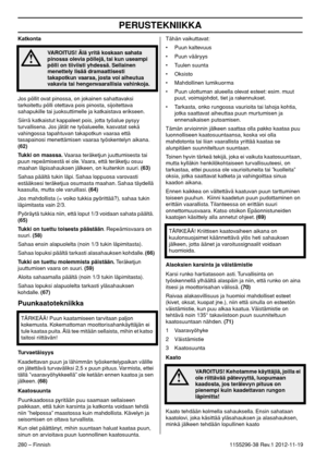 Page 280PERUSTEKNIIKKA
280 – Finnish1155296-38 Rev.1 2012-11-19 Katkonta
Jos pöllit ovat pinossa, on jokainen sahattavaksi 
tarkoitettu pölli otettava pois pinosta, sijoitettava 
sahapukille tai juoksuttimelle ja katkaistava erikseen.
Siirrä katkaistut kappaleet pois, jotta työalue pysyy 
turvallisena. Jos jätät ne työalueelle, kasvatat sekä 
vahingossa tapahtuvan takapotkun vaaraa että 
tasapainosi menettämisen vaaraa työskentelyn aikana. 
(62)
Tukki on maassa. Vaaraa teräketjun juuttumisesta tai 
puun...