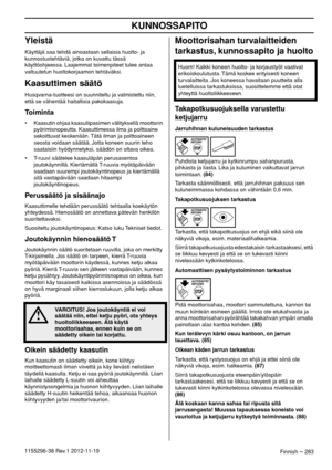 Page 283KUNNOSSAPITO
Finnish – 2831155296-38 Rev.1 2012-11-19
Yleistä
Käyttäjä saa tehdä ainoastaan sellaisia huolto- ja 
kunnostustehtäviä, jotka on kuvattu tässä 
käyttöohjeessa. Laajemmat toimenpiteet tulee antaa 
valtuutetun huoltokorjaamon tehtäväksi.
Kaasuttimen säätö
Husqvarna-tuotteesi on suunniteltu ja valmistettu niin, 
että se vähentää haitallisia pakokaasuja. 
Toiminta
• Kaasutin ohjaa kaasuliipasimen välityksellä moottorin 
pyörimisnopeutta. Kaasuttimessa ilma ja polttoaine 
sekoittuvat keskenään....