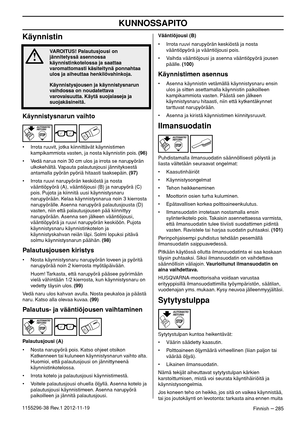 Page 285KUNNOSSAPITO
Finnish – 2851155296-38 Rev.1 2012-11-19
Käynnistin
Käynnistysnarun vaihto
• Irrota ruuvit, jotka kiinnittävät käynnistimen 
kampikammiota vasten, ja nosta käynnistin pois. (96)
• Vedä narua noin 30 cm ulos ja irrota se narupyörän 
ulkokehältä. Vapauta palautusjousi jännityksestä 
antamalla pyörän pyöriä hitaasti taaksepäin. (97)
• Irrota ruuvi narupyörän keskiöstä ja nosta 
vääntiöpyörä (A), vääntiöjousi (B) ja narupyörä (C) 
pois. Pujota ja kiinnitä uusi käynnistysnaru 
narupyörään. Kelaa...