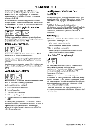 Page 286KUNNOSSAPITO
286 – Finnish1155296-38 Rev.1 2012-11-19 toimenpiteitä sytytystulppa. Jos sytytystulppa on 
karstoittunut, puhdista se ja tarkasta samalla, että 
kärkiväli on 0,5 mm. Sytytystulppa on vaihdettava 
suunnilleen kuukauden käytön jälkeen, tarvittaessa 
aikaisemmin. (102)
Huom! Käytä aina suositeltua sytytystulppaa! Väärä 
sytytystulppa voi tuhota männän/sylinterin. Varmista, että 
sytytystulppa on varustettu nk. radiohäiriöiden poistolla.
Terälevyn kärkipyörän voitelu
Terälevyn kärkipyörä on...