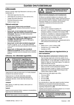 Page 295ÜLDISED OHUTUSEESKIRJAD
Estonian – 2951155296-38 Rev.1 2012-11-19
Lõikeseade
Käesolev peatükk räägib õige lõikeseadme valimisest ja selle hooldamisest, et:
•Vähendada tagasiviskumise ohtu.•Vähendage keti purunemise ja maha tulemise ohtu.•Tagage optimaalne lõikevõime.•Pikendada lõikeseadme eluiga.•Hoidke ära liigset müra.
Üldised eeskirjad
•Kasuta ainult seadme tootja soovitatuid 
lõikeseadmeid!  Vaadake juhiseid peatükist Tehnilised 
näitajad.
•Kanna hoolt, et keti hambad oleks korralikult 
teritatud!...