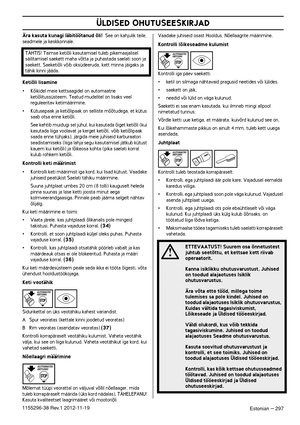 Page 297ÜLDISED OHUTUSEESKIRJAD
Estonian – 2971155296-38 Rev.1 2012-11-19
Ära kasuta kunagi läbitöötanud õli!  See on kahjulik teile, 
seadmele ja keskkonnale.
Ketiõli lisamine
•Kõikidel meie kettsaagidel on automaatne 
ketiõlitussüsteem. Teatud mudelitel on lisaks veel 
reguleeritav ketimäärimine.
•Kütusepaak ja ketiõlipaak on selliste mõõtudega, et kütus 
saab otsa enne ketiõli.
See kehtib muidugi sel juhul, kui kasutada õiget ketiõli (kui 
kasutada liiga voolavat ja kerget ketiõli, võib ketiõlipaak 
saada...