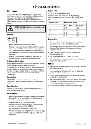Page 299KÜTUSE KÄSITSEMINE
Estonian – 2991155296-38 Rev.1 2012-11-19
Küttesegu
Pange tähele! Seadmel on kahetaktimootor ja see vajab töötamiseks bensiini ning kahetaktiõli segu. Õige vahekorra 
saamiseks tuleb hoolikalt määrata õlikogus bensiini 
segamiseks. Väikeste kütusekoguste segamisel võivad ka 
väikesed eksimused õlikoguse osas mõjutada segu koosseisu 
oluliselt.
Bensiin
•Kasuta kvaliteetset plii- või pliivaba bensiini.
•Madalaim soovituslik oktaanarv RON on 90. Kui mootoris 
kasutada bensiini 90 madalama...