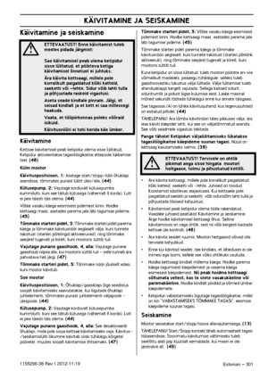 Page 301KÄIVITAMINE JA SEISKAMINE
Estonian – 3011155296-38 Rev.1 2012-11-19
Käivitamine ja seiskamine
Käivitamine
Kettsae käivitamisel peab ketipidur olema sisse lülitatud. Ketipidur aktiveeritakse tagasilöögikaitse ettepoole lükkamise 
teel. (48)
Külm mootor
Käivituspositsioon, 1: Asetage start/stopp-lüliti õhuklapi 
asendisse, tõmmates punast lülitit üles/alla. (44)
Kütusepump, 2: Vajutage korduvalt kütusepumba 
kummilutti, kuni see täitub kütusega (vähemalt 6 korda). Lutt 
ei pea täiesti täis olema. 
(44)...