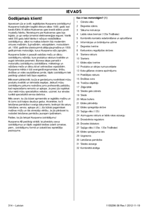 Page 314IEVADS
314 – Latvian1155296-38 Rev.1 2012-11-19
GodÇjamais klient!
Apsveicam js ar izvïli, iegÇdÇjoties Husqvarna izstrÇdÇjumu! Husqvarna trad¥cijÇm bagÇtÇ vïsture sÇkas 1689. gadÇ, kad 
karalis KÇrlis XI at∫Çva Huskvarnas upes krastÇ at∫Çva uzcelt 
muske‰u fabriku. Novietojums pie Huskvarnas upes bija 
loÆisks, jo upi varïja izmantot elektroenerÆijas ieguvei. VairÇk 
nekÇ 300 gadu laikÇ fabrika ir raÏojusi visdaÏÇdÇkos 
izstrÇdÇjumus, sÇkot no malkas krÇsn¥m l¥dz modernÇm 
virtuves ma‰¥nÇm, ‰ujma‰¥nÇm,...