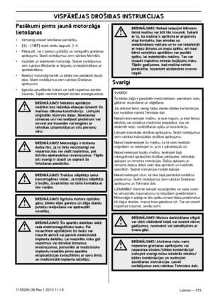 Page 315VISPÅRîJAS DRO·IBAS INSTRUKCIJAS
Latvian – 3151155296-38 Rev.1 2012-11-19
PasÇkumi pirms jaunÇ motorzÇÆa 
lieto‰anas
•Uzman¥gi izlasiet lieto‰anas pamÇc¥bu.
•(1) - (107) skat¥t attïlu lappusï. 2-6.
•PÇrbaud¥t, vai ir pareizi uzstÇd¥ts un noregulïts grie‰anas 
apr¥kojums. Skat¥t norÇd¥jumus zem rubrikas MontÇÏa.
•Uzpildiet un iedarbiniet motorzÇÆi. Skatiet norÇd¥jumus 
zem rubrikas R¥ko‰anÇs ar degvielu un IedarbinÇ‰ana un 
apstÇdinÇ‰ana.
•Nelietot motorzÇÆi kamïr uz ˙ïdes nav pietieko‰i daudz 
e∫∫as....