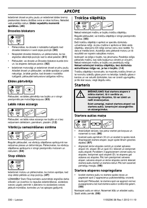 Page 330APKOPE
330 – Latvian1155296-38 Rev.1 2012-11-19
Iedarbiniet droseli ar pilnu jaudu un iedarbiniet ˙ïdes bremzi, pieskaroties rÇvienu dro‰¥bas svirai ar rokas loc¥tavu. Nelaidiet 
va∫Ç priek‰ïjo rokturi. μïdei vajadzïtu momentÇ 
apstÇties. (46)
Droseles blokators
•PÇrliecinÇties, ka drosele ir noblo˙ïta tuk‰gaitÇ, kad 
droseles blokators ir savÇ izejas poz¥cijÇ. (90)
•Nospiediet droseles blokatoru un pÇrliecinaties, ka tas 
atgrieÏas sÇkotnïjÇ poz¥cijÇ, kad to atkal palaiÏat. (91)
•PÇrbaudiet, vai drosele...