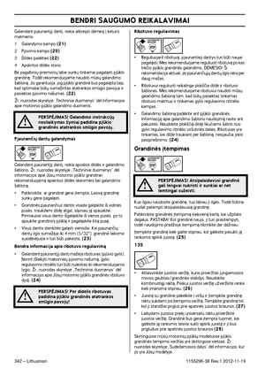 Page 342BENDRI SAUGUMO REIKALAVIMAI
342 – Lithuanian1155296-38 Rev.1 2012-11-19
Galandant pjaunant∞j∞ dant∞, reikia atkreipti dòmes∞ ∞ keturis matmenis.
1 Galandymo kampo (21)
2Pjovimo kampo (20)
3Dildòs padòties (22)
4Apskritos dildòs storio
Be pagalbini˜ priemoni˜ labai sunku tinkamai pagalàsti pjklo 
grandin´. Todòl rekomenduojame naudoti ms˜ galandimo 
‰ablonà. Jis garantuoja, jog pjklo grandinò bus pagalàsta taip, 
kad optimaliai bt˜ sumaÏintas atatrankos smgio pavojus ir 
pasiektas pjovimo na‰umas....