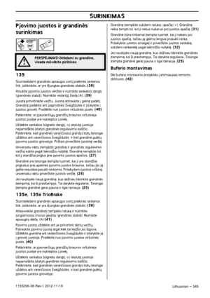 Page 345SURINKIMAS
Lithuanian – 3451155296-38 Rev.1 2012-11-19
Pjovimo juostos ir grandinòs 
surinkimas
135
Stumtelòdami grandinòs apsaugos svirt∞ priekinòs rankenos link, ∞sitikinkite, ar yra i‰jungtas grandinòs stabdis. (38)
Atsukite pjovimo juostos verÏles ir nuimkite sankabos dangt∞ (grandinòs stabd∞). Nuimkite vedant∞j∞ Ïiedà (A). (39)
Juostà pritvirtinkite varÏtu. Juostà atitraukite ∞ galin´ padòt∞. Grandin´ padòkite ant pagrindinòs ÏvaigÏdutòs ir ∞statykite ∞ 
juostos griovel∞. Pradòkite nuo juostos...
