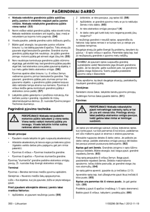 Page 350PAGRINDINIAI DARBO
350 – Lithuanian1155296-38 Rev.1 2012-11-19
4Niekada nekelkite grandininio pjklo auk‰ãiau 
peãi˜ juostos ir stenkitòs nepjauti paãia juostos 
vir‰ne. Niekada nelaikykite grandininio pjklo 
viena ranka! 
 (53)
5Norint visi‰kai valdyti grandinin∞ pjklà, reikia stovòti tvirtai. 
Niekada nedirbkite stovòdami ant kopòãi˜, ∞lip´ ∞ med∞ ar 
neturòdami po kojomis tvirto pagrindo. 
(54)
6Visada pjaukite, paleid´ grandin´ suktis didÏiausiu greiãiu.
7 Bkite ypaã atsargs, kai pjaunate...