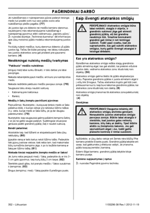 Page 352PAGRINDINIAI DARBO
352 – Lithuanian1155296-38 Rev.1 2012-11-19
Jei nuleidÏiamasis ir nukreipiamasis pjviai padaryti teisingai, medis turi pradòti svirti nuo savo paties svorio arba 
nuleidÏiamojo plei‰to pagalba. (77)
Jei juostos ilgis yra didesnis nei medÏio kamieno skersmuo, naudotojams mes rekomenduojame nuleidÏiamàj∞ ir 
nukreipiamàj∞ ∞pjovimus atikti vadinamuoju „paprastu pjviu”. 
Îr. nuorodas skyrelyje „Techniniai duomenys" dòl informacijos 
apie Js˜ motorinio pjklo modeliui rekomenduojamà...