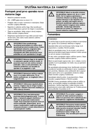 Page 362SPLO·NA NAVODILA ZA VAMOST
362 – Slovene1155296-38 Rev.1 2012-11-19
Postopek pred prvo uporabo nove 
motorne Ïage
•Natanãno preberite navodila.
•(1) - (107) glejte skice na strani 2-6.
•Preglejte, kako so rezila  montirana in nastavljena. Glejte 
navodila v poglavju MontaÏa.
•Napolnite in zaÏenite veriÏno Ïago. Glej navodila pod 
naslovom Rokovanje z gorivom ter Zagon in zaustavitev.
•Îage ne uporabljajte, dokler veriga ni dovolj naoljena. 
Glejte navodila v poglavju Rezila.
•Dolgotrajna izpostavljenost...