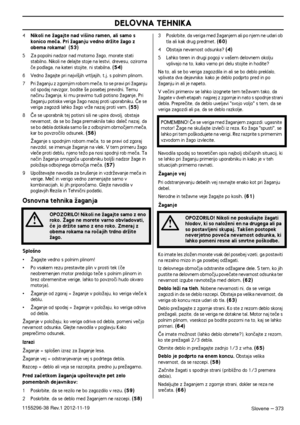 Page 373DELOVNA TEHNIKA
Slovene – 3731155296-38 Rev.1 2012-11-19
4Nikoli ne Ïagajte nad vi‰ino ramen, ali samo s 
konico meãa. Pri Ïaganju vedno drÏite Ïago z 
obema rokama! 
 (53)
5Za popolni nadzor nad motorno Ïago, morate stati 
stabilno. Nikoli ne delajte stoje na lestvi, drevesu, oziroma 
ãe podlaga, na kateri stojite, ni stabilna. 
(54)
6Vedno Ïagajte pri najvi‰jih vrtljajih, t.j. s polnim plinom.
7 Pri Ïaganju z zgornjim robom meãa, to se pravi pri Ïaganju 
od spodaj navzgor, bodite ‰e posebej previdni....