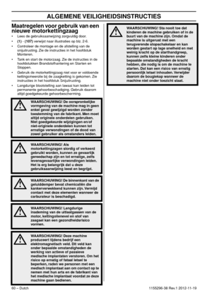 Page 60ALGEMENE VEILIGHEIDSINSTRUCTIES
60 – Dutch1155296-38 Rev.1 2012-11-19
Maatregelen voor gebruik van een 
nieuwe motorkettingzaag
• Lees de gebruiksaanwijzing zorgvuldig door.
•(1) - (107) verwijst naar illustraties op blz. 2-6.
• Controleer de montage en de afstelling van de 
snijuitrusting. Zie de instructies in het hoofdstuk 
Monteren.
• Tank en start de motorzaag. Zie de instructies in de 
hoofdstukken Brandstofhantering en Starten en 
Stoppen.
• Gebruik de motorkettingzaag niet voor er voldoende...