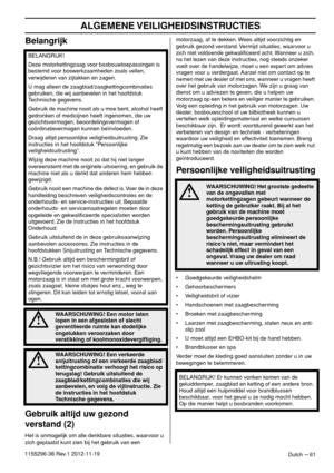 Page 61ALGEMENE VEILIGHEIDSINSTRUCTIES
Dutch – 611155296-38 Rev.1 2012-11-19
Belangrijk
Gebruik altijd uw gezond 
verstand (2)
Het is onmogelijk om alle denkbare situaties, waarvoor u 
zich geplaatst kunt zien bij het gebruik van een motorzaag, af te dekken. Wees altijd voorzichtig en 
gebruik gezond verstand. Vermijd situaties, waarvoor u 
zich niet voldoende gekwaliﬁceerd acht. Wanneer u zich, 
na het lezen van deze instructies, nog steeds onzeker 
voelt over de handelwijze, moet u een expert om advies...