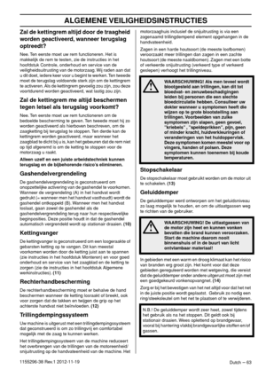 Page 63ALGEMENE VEILIGHEIDSINSTRUCTIES
Dutch – 631155296-38 Rev.1 2012-11-19
Zal de kettingrem altijd door de traagheid 
worden geactiveerd, wanneer terugslag 
optreedt?
Nee. Ten eerste moet uw rem functioneren. Het is 
makkelijk de rem te testen, zie de instructies in het 
hoofdstuk Controle, onderhoud en service van de 
veiligheidsuitrusting van de motorzaag. Wij raden aan dat 
u dit doet, iedere keer voor u begint te werken. Ten tweede 
moet de terugslag voldoende sterk zijn om de kettingrem 
te activeren....