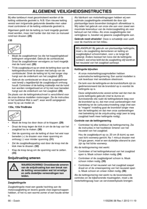 Page 66ALGEMENE VEILIGHEIDSINSTRUCTIES
66 – Dutch1155296-38 Rev.1 2012-11-19 Bij elke tankbeurt moet gecontroleerd worden of de 
ketting voldoende gestrekt is. N.B.! Een nieuwe ketting 
vereist een inrijperiode gedurende dewelke men vaker 
moet controleren of de ketting voldoende gestrekt is.
Algemeen geldt dat de ketting zo hard mogelijk gestrekt 
moet worden, maar niet harder dan dat men ze manueel 
rond kan draaien. (25)
135
• Maak de zaagbladmoer los die het koppelingdeksel/
kettingrem vergrendelt. Gebruik...