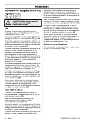 Page 68MONTEREN
68 – Dutch1155296-38 Rev.1 2012-11-19
Monteren van zaagblad en ketting
135
Controleer of de kettingrem ontkoppeld is door de 
terugslagbeveiliging van de kettingrem naar de voorste 
handvatbeugel te duwen. (38)
Verwijder de zaagbladmoer en het koppelingdeksel (de 
kettingrem). Verwijder de transportbescherming (A). (39)
Monteer het zaagblad over de zaagbladbout. Plaats het 
zaagblad in de achterste stand. Plaats de ketting over het 
kettingaandrijftandwiel en in de zaagbladgroef. Begin aan 
de...