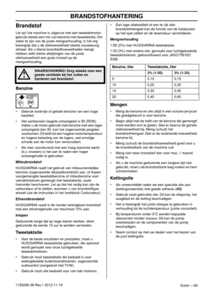 Page 69BRANDSTOFHANTERING
Dutch – 691155296-38 Rev.1 2012-11-19
Brandstof
Let op! Uw machine is uitgerust met een tweetaktmotor; 
gebruik steeds een mix van benzine met tweetaktolie. Om 
zeker te zijn van de juiste mengverhouding, is het erg 
belangrijk dat u de oliehoeveelheid steeds nauwkeurig 
afmeet. Als u kleine brandstofhoeveelheden mengt, 
hebben zelfs kleine afwijkingen van de juiste 
oliehoeveelheid een grote invloed op de 
mengverhouding.
Benzine
• Gebruik loodvrije of gelode benzine van een hoge...