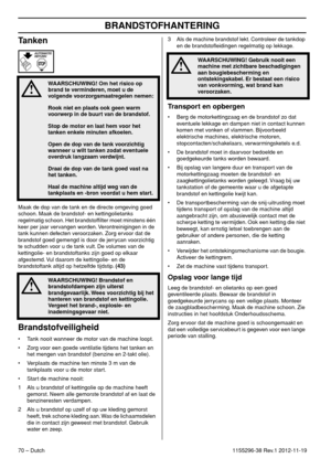 Page 70BRANDSTOFHANTERING
70 – Dutch1155296-38 Rev.1 2012-11-19
Tanken
Maak de dop van de tank en de directe omgeving goed 
schoon. Maak de brandstof- en kettingolietanks 
regelmatig schoon. Het brandstofﬁlter moet minstens één 
keer per jaar vervangen worden. Verontreinigingen in de 
tank kunnen defecten veroorzaken. Zorg ervoor dat de 
brandstof goed gemengd is door de jerrycan voorzichtig 
te schudden voor u de tank vult. De volumes van de 
kettingolie- en brandstoftanks zijn goed op elkaar 
afgestemd. Vul...