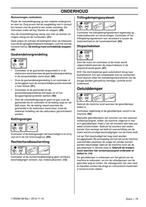 Page 79ONDERHOUD
Dutch – 791155296-38 Rev.1 2012-11-19Remvermogen controleren
Plaats de motorkettingzaag op een stabiele ondergrond 
en start ze. Zorg ervoor dat de zaagketting niet in contact 
kan komen met de grond of een ander voorwerp. Zie 
instructies onder de kop Starten en stoppen. (89)
Hou de motorkettingzaag stevig vast met uw duimen en 
vingers stevig om de handvatten. (51)
Geef volgas en activeer de kettingrem door uw linkerpols 
naar de terugslagbeveiliging te bewegen. Laat het voorste 
handvat niet...