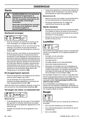 Page 80ONDERHOUD
80 – Dutch1155296-38 Rev.1 2012-11-19
Starter
Startkoord vervangen
• Draai de schroeven los waarmee de starter op het 
carter bevestigd is en verwijder de starter. (96)
• Trek het starterkoord ca. 30 cm uit en til ze op tot de 
inkeping in de periferie van de schijf. Nulstel de 
terugspringveer door de schijf langzaam achteruit te 
draaien. (97)
• Maak de schroef in het midden van de koordschijf los 
en haal meenemerwiel (A), meenemerveer (B) en 
koordschijf (C) weg. Bevestig een nieuw...