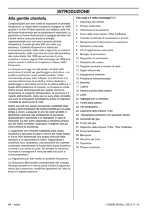 Page 86INTRODUZIONE
86 – Italian1155296-38 Rev.1 2012-11-19
Alla gentile clientela
Congratulazioni per aver scelto di acquistare un prodotto 
Husqvarna! Le origini della Husqvarna risalgono al 1689 
quando il re Karl XI fece costruire una fabbrica sulle rive 
del ﬁume Huskvarnaån per la produzione di moschetti. La 
posizione sul ﬁume Huskvarnaån è spiegata dal fatto che 
il ﬁume veniva usato per produrre energia, 
rappresentando così una vera e propria centrale 
idroelettrica. Durante gli oltre 300 anni della...