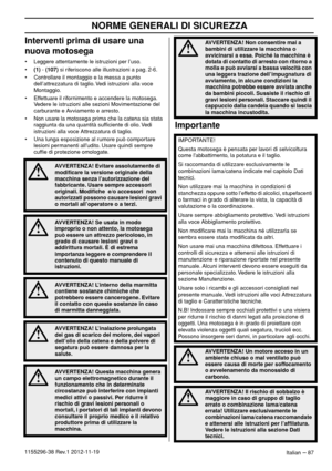 Page 87NORME GENERALI DI SICUREZZA
Italian – 871155296-38 Rev.1 2012-11-19
Interventi prima di usare una 
nuova motosega
• Leggere attentamente le istruzioni per l’uso.
•(1) - (107) si riferiscono alle illustrazioni a pag. 2-6.
• Controllare il montaggio e la messa a punto 
dell’attrezzatura di taglio. Vedi istruzioni alla voce 
Montaggio.
• Effettuare il rifornimento e accendere la motosega. 
Vedere le istruzioni alle sezioni Movimentazione del 
carburante e Avviamento e arresto.
• Non usare la motosega prima...