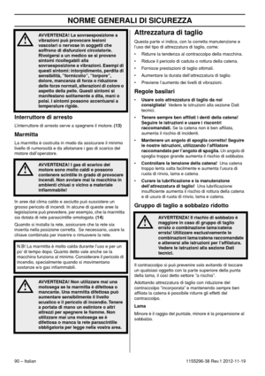 Page 90NORME GENERALI DI SICUREZZA
90 – Italian1155296-38 Rev.1 2012-11-19
Interruttore di arresto
L’interruttore di arresto serve a spegnere il motore. (13)
Marmitta
La marmitta è costruita in modo da assicurare il minimo 
livello di rumorosità e da allotanare i gas di scarico del 
motore dall’operatore.
In aree dal clima caldo e asciutto può sussistere un 
grosso pericolo di incendi. In alcune di queste aree la 
legislazione può prevedere, per esempio, che la marmitta 
sia dotata di rete parascintille...