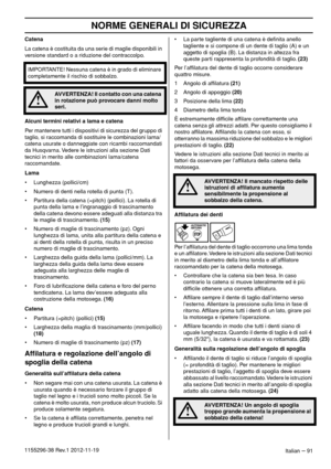 Page 91NORME GENERALI DI SICUREZZA
Italian – 911155296-38 Rev.1 2012-11-19Catena
La catena è costituita da una serie di maglie disponibili in 
versione standard o a riduzione del contraccolpo.
Alcuni termini relativi a lama e catena
Per mantenere tutti i dispositivi di sicurezza del gruppo di 
taglio, si raccomanda di sostituire le combinazioni lama/
catena usurate o danneggiate con ricambi raccomandati 
da Husqvarna. Vedere le istruzioni alla sezione Dati 
tecnici in merito alle combinazioni lama/catena...