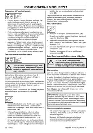 Page 92NORME GENERALI DI SICUREZZA
92 – Italian1155296-38 Rev.1 2012-11-19 Regolazione dell’angolo di spoglia
• Prima di regolare l’angolo di spoglia, veriﬁcare che i 
denti di taglio siano stati afﬁlati di recente. Si 
raccomanda di regolare l’angolo di spoglia ogni tre 
afﬁlature della catena. NB - Questa raccomandazione 
presuppone che i denti di taglio non siano stati afﬁlati 
a una lunghezza anomala.
• Per la regolazione dell’angolo di spoglia occorrono 
una lima piatta e un afﬁlatore. Si raccomanda...