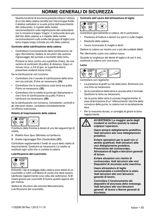 Page 93NORME GENERALI DI SICUREZZA
Italian – 931155296-38 Rev.1 2012-11-19Questa funzione di sicurezza prevede tuttavia l’utilizzo 
di un olio della catena corretto (se l’olio è troppo ﬂuido, 
il relativo serbatoio si svuota prima dell’esaurimento 
del carburante), il rispetto delle nostre 
raccomandazioni sulla registrazione del carburatore 
(se la miscela è troppo magra, il carburante dura più 
dell’olio della catena) e il rispetto delle nostre 
raccomandazioni sulla scelta del gruppo di taglio (una 
lama...