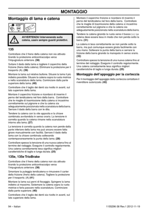 Page 94MONTAGGIO
94 – Italian1155296-38 Rev.1 2012-11-19
Montaggio di lama e catena
135
Controllare che il freno della catena non sia attivato 
tirando la protezione anticontraccolpo verso 
l’impugnatura anteriore. (38)
Svitare il dado della lama e togliere il coperchio della 
frizione (freno della catena). Eliminare la protezione per il 
trasporto (A). (39)
Montare la lama sul relativo bullone. Situare la lama il più 
indietro possibile. Situare la catena sopra la ruota motrice 
e nella scanalatura della lama....