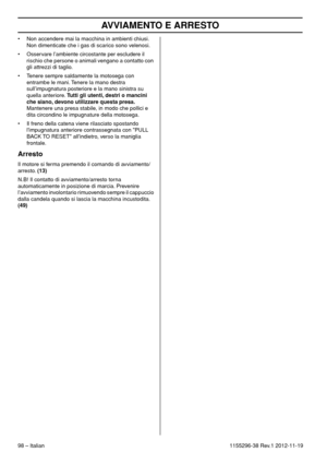 Page 98AVVIAMENTO E ARRESTO
98 – Italian1155296-38 Rev.1 2012-11-19 • Non accendere mai la macchina in ambienti chiusi. 
Non dimenticate che i gas di scarico sono velenosi.
• Osservare l’ambiente circostante per escludere il 
rischio che persone o animali vengano a contatto con 
gli attrezzi di taglio.
• Tenere sempre saldamente la motosega con 
entrambe le mani. Tenere la mano destra 
sull’impugnatura posteriore e la mano sinistra su 
quella anteriore. Tutti gli utenti, destri o mancini 
che siano, devono...