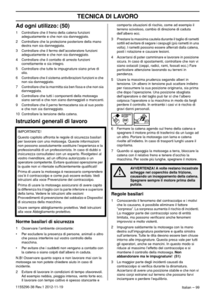 Page 99TECNICA DI LAVORO
Italian – 991155296-38 Rev.1 2012-11-19
Ad ogni utilizzo: (50)
1 Controllare che il freno della catena funzioni 
adeguatamente e che non sia danneggiato.
2 Controllare che la protezione posteriore della mano 
destra non sia danneggiata.
3 Controllare che il fermo dell’acceleratore funzioni 
adeguatamente e che non sia danneggiato.
4 Controllare che il contatto di arresto funzioni 
correttamente e sia integro.
5 Controllare che tutte le impugnature siano prive di 
olio.
6 Controllare che...