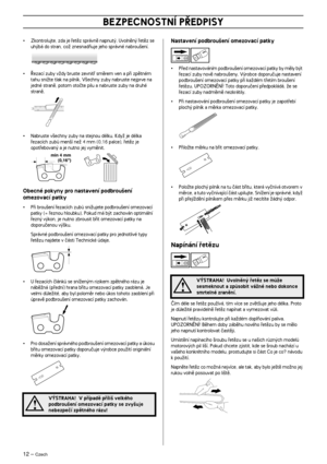 Page 1212 – Czech
BEZPECNOSTNÍ P¤EDPISY
•Zkontrolujte, zda je ﬁetûz správnû napnut˘. Uvolnûn˘ ﬁetûz se 
uh˘bá do stran, coÏ znesnadÀuje jeho správné nabrou‰ení.
•¤ezací zuby vÏdy bruste zevnitﬁ smûrem ven a pﬁi zpûtném 
tahu sniÏte tlak na pilník. V‰echny zuby nabruste nejprve na 
jedné stranû, potom otoãte pilu a nabruste zuby na druhé 
stranû.
•Nabruste v‰echny zuby na stejnou délku. KdyÏ je délka 
ﬁezacích zubÛ men‰í neÏ 4 mm (0,16 palce), ﬁetûz je 
opotﬁebovan˘ a je nutno jej vymûnit.
Obecné pokyny pro...