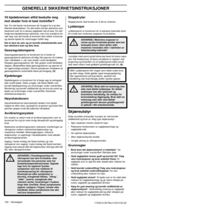 Page 102GENERELLE SIKKERHETSINSTRUKSJONER
102 – Norwegian1154212-26 Rev.3 2012-02-22 
Vil kjedebremsen alltid beskytte meg 
mot skader hvis et kast inntreffer?
Nei. For det første må bremsen din fungere for å gi den 
tiltenkte beskyttelsen. For det andre må den aktiveres som 
beskrevet over for å stanse sagkjedet ved et kast. For det 
tredje kan kjedebremsen aktiveres, men hvis sverdet er for 
nær deg, kan det hende at bremsen ikke rekker å bremse 
og stanse kjedet før motorsagen treffer deg.
Det er bare du selv...