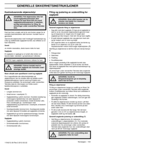 Page 103GENERELLE SIKKERHETSINSTRUKSJONER
Norwegian – 1031154212-26 Rev.3 2012-02-22 
Kastreduserende skjæreutstyr
Kast kan bare unngås ved at du som bruker sørger for at 
sverdets kastrisikosektor aldri kommer i kontakt med en 
gjenstand.
Ved å bruke skjæreutstyr med ”innebygd” kastreduksjon og 
å ﬁle og v
 edlikeholde sagkjedet korrekt, kan effekten av et 
kast reduseres.
Sverd
Jo mindre neseradius, desto lavere risiko for kast.
Sagkjede
Et sagkjede er oppbygd av et antall ulike lenker som 
leveres både i...