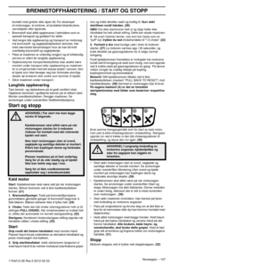 Page 107BRENNSTOFFHÅNDTERING / START OG STOPP
Norwegian – 1071154212-26 Rev.3 2012-02-22 
kontakt med gnister eller åpen ild. For eksempel 
el.motorsager, el.motorer, el.kontakter/strømbrytere, 
varmekjeler eller lignende.
• Brennstoff skal alltid oppbevares i beholdere som er  spesielt beregnet og godkjent f
 or dette.
• Ved lengre tids oppbevaring og transport av motorsag  må brennstoff- og sagkjedeoljetanken tø
 mmes. Hør 
med nærmeste bensinstasjon hvor du kan bli kvitt 
overﬂødig brennstoff og...