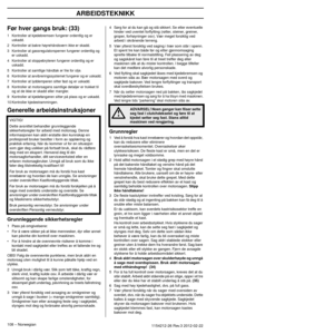 Page 108ARBEIDSTEKNIKK
108 – Norwegian1154212-26 Rev.3 2012-02-22 
Før hver gangs bruk: (33)
1Kontroller at kjedebremsen fungerer ordentlig og er 
uskadd.
2 Kontroller at bakre høyrehåndsvern ikke er skadd.
3 Kontroller at gassregulatorsperren fungerer ordentlig og  er uskadd.
4 Kontroller at stoppebryteren fungerer ordentlig og er  uskadd.
5 Kontroller at samtlige håndtak er frie for olje.
6 Kontroller at avvibreringssystemet fungerer og er uskadd.
7 Kontroller at lyddemperen sitter fast og er uskadd.
8...