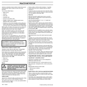 Page 192PRACOVNÍ POSTUP
192 – Czech1154212-26 Rev.3 2012-02-22 
Jakmile se rozhodnete, kter˘m smûrem chcete strom porazit, musíte posoudit, kter˘m smûrem by tento strom padl 
pﬁirozenû.
Toto ovlivÀuje nûkolik faktorÛ:
•Náklon stromu
•Zakﬁivení
•Smûr vûtru
•Uspoﬁádání vûtví
•Hmotnost eventuálního snûhu
•PﬁekáÏky v dosahu stromu: napﬁíklad ostatní stromy, 
elektrické vedení, silnice a budovy.
•Podívejte se, zda na kmeni nenajdete známky po‰kození a 
hniloby, které zpÛsobují, Ïe je mnohem pravdûpodobnûj‰\
í, 
Ïe se...