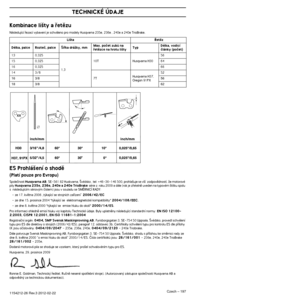 Page 197Czech – 197
TECHNICKÉ ÚDAJE
1154212-26 Rev.3 2012-02-22 
Kombinace li‰ty a ﬁetûzu
Následující ﬁezací vybavení je schváleno pro modely\
 Husqvarna 235e, 236e , 240e a 240e TrioBrake.
ES Prohlá‰ení o shodû
(Platí pouze pro Evropu)
Spoleãnost Husqvarna AB, SE-561 82 Huskvarna, ·védsko , tel: +46-36-146 500, prohla‰uj\
e se v‰í  zodpovûdností, Ïe motorové 
pily Husqvarna 235e, 236e, 240e a 240e TrioBrake série z  roku 2009 a dále (rok je zﬁetelnû uveden na typov\
ém ‰títku spolu 
s  následujícím sériov˘m...
