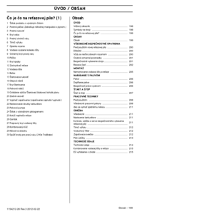 Page 199ÚVOD / OBSAH
Slovak – 1991154212-26 Rev.3 2012-02-22 
âo je ão na reÈazovej píle? (1)
1·títok produktu s v˘robn˘m ãíslom
2 Poistná páãka (ZabraÀuje náhodnej manipulácii s plyno\
m.)
3 Predná rukovät’
4 Kryt valca
5 Predn˘ chrániã ruky.
6 Tlmiã v˘fuku
7 Opierka rezania
8 Vodiace ozubené koliesko li‰ty
9 Ochann˘ kryt pravej ruky
10 Páãka
11 Kryt spojky
12 Zachytávaã reÈaze
13 Vodiaca li‰ta
14 ReÈaz
15 ·tartovacia rukoväÈ
16 Olejová nádrÏ
17 Kryt ‰tartovania
18 Palivová nádrÏ
19 Ovládanie s˘tiãa/·tartovací...