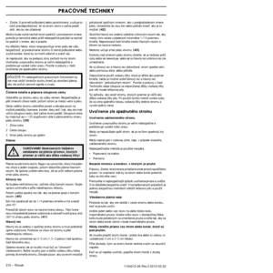 Page 210PRACOVNÉ TECHNIKY
210 – Slovak1154212-26 Rev.3 2012-02-22 
•Zistite, ãi je kmeÀ po‰koden˘ alebo spráchniven˘, zvy‰\
uje to 
totiÏ pravdepodobnosÈ, Ïe sa strom zlomí a zaãne padaÈ\
 
skôr, ako by ste oãakávali.
MoÏno bude nutné nechaÈ strom padnúÈ v prirodzenom smere,\
 
pretoÏe je nemoÏné alebo príli‰ nebezpeãné pokú‰\
aÈ sa nechaÈ 
ho padnúÈ v smere, ak˘ si prajete.
In˘ dôleÏit˘ faktor, ktor˘ neopvplyvÀuje smer pádu \
ale va‰u 
bezpeãnosÈ, je preskúmanie stromu ãi nemá po‰kodené\
 alebo 
suché konáre,...